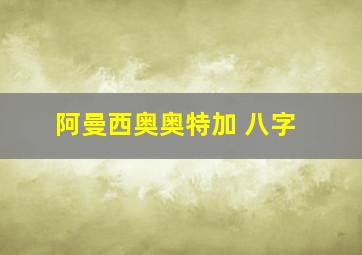 阿曼西奥奥特加 八字